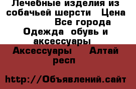 Лечебные изделия из собачьей шерсти › Цена ­ 1 000 - Все города Одежда, обувь и аксессуары » Аксессуары   . Алтай респ.